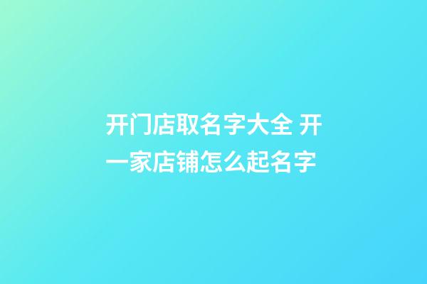 开门店取名字大全 开一家店铺怎么起名字-第1张-店铺起名-玄机派